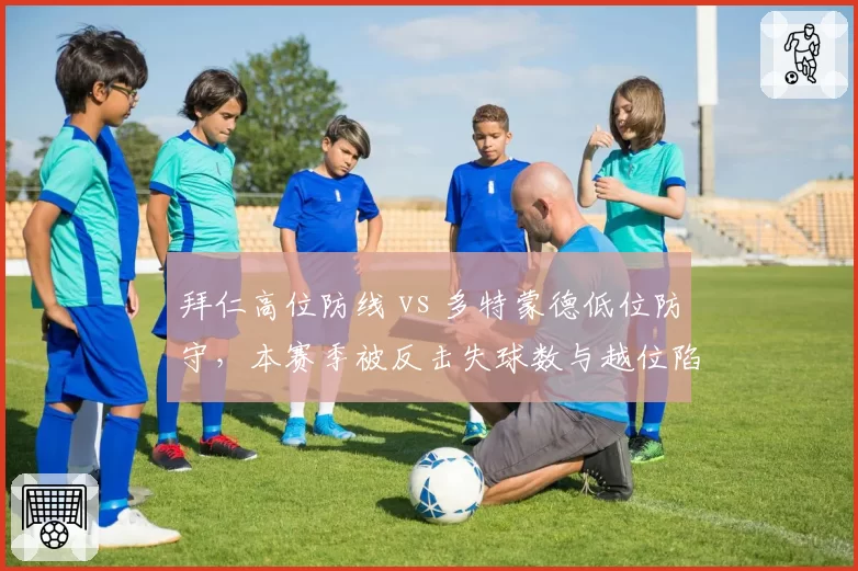 拜仁高位防线 vs 多特蒙德低位防守，本赛季被反击失球数与越位陷阱成功率对比