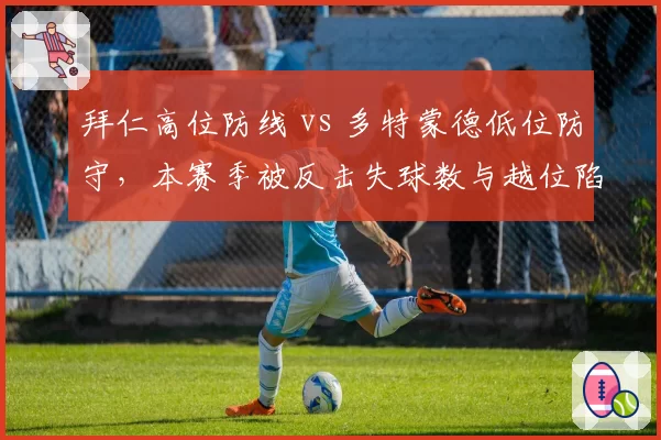 拜仁高位防线 vs 多特蒙德低位防守，本赛季被反击失球数与越位陷阱成功率对比