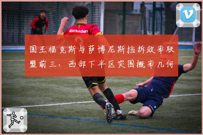 国王福克斯与萨博尼斯挡拆效率联盟前三，西部下半区突围概率几何？
