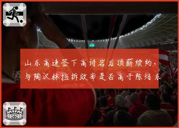 山东高速签下高诗岩后顶薪续约,与陶汉林挡拆效率是否高于陈培东