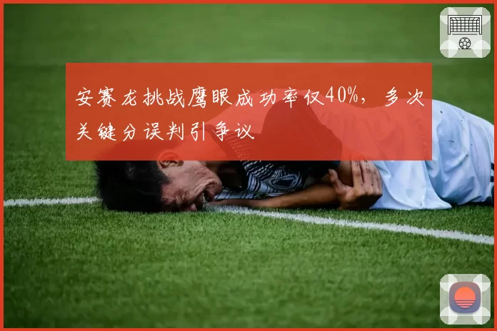 安赛龙挑战鹰眼成功率仅40%,多次关键分误判引争议