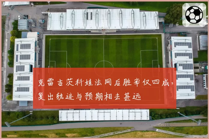 克雷吉茨科娃法网后胜率仅四成,复出轨迹与预期相去甚远