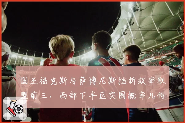 国王福克斯与萨博尼斯挡拆效率联盟前三，西部下半区突围概率几何？