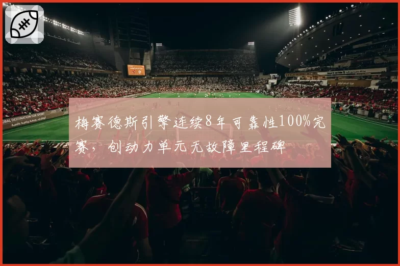梅赛德斯引擎连续8年可靠性100%完赛，创动力单元无故障里程碑