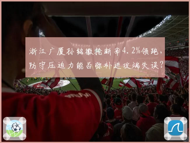 浙江广厦孙铭徽抢断率4.2%领跑，防守压迫力能否弥补进攻端失误？