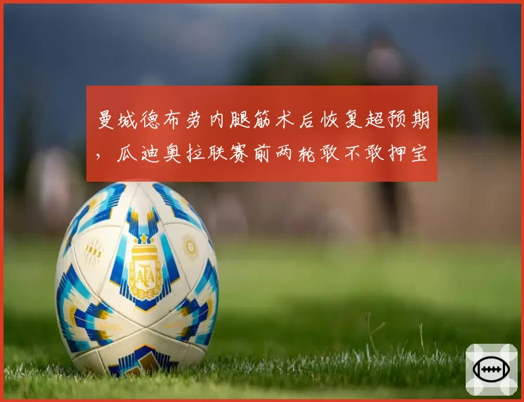 曼城德布劳内腿筋术后恢复超预期,瓜迪奥拉联赛前两轮敢不敢押宝首发?