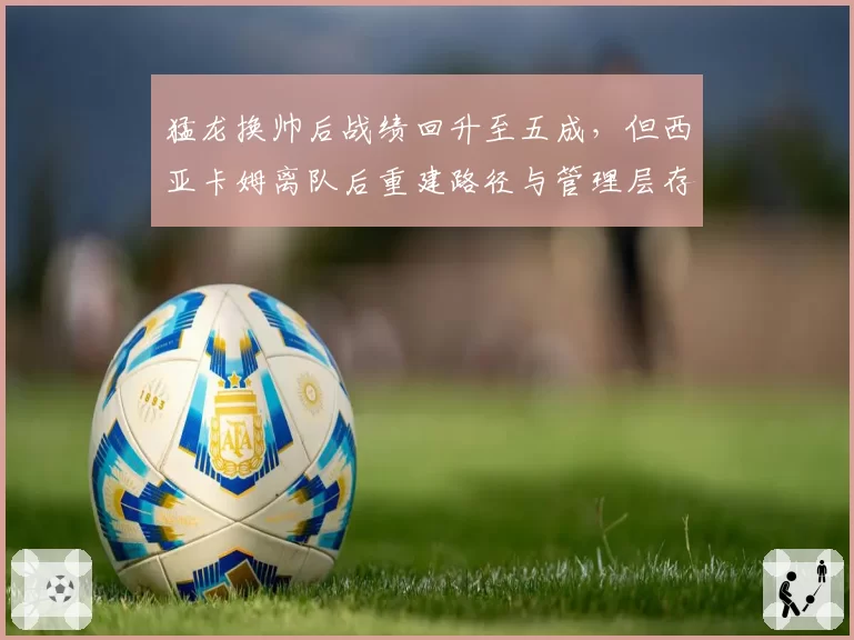 猛龙换帅后战绩回升至五成，但西亚卡姆离队后重建路径与管理层存分歧？