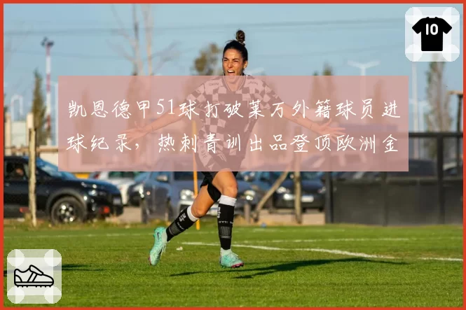 凯恩德甲51球打破莱万外籍球员进球纪录，热刺青训出品登顶欧洲金靴含金量几何