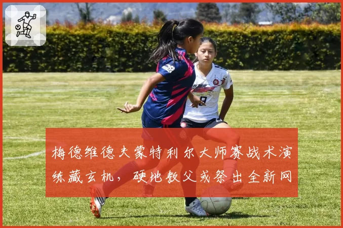 梅德维德夫蒙特利尔大师赛战术演练藏玄机,硬地教父或祭出全新网前组合技