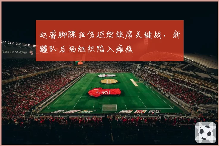赵睿脚踝扭伤连续缺席关键战，新疆队后场组织陷入瘫痪