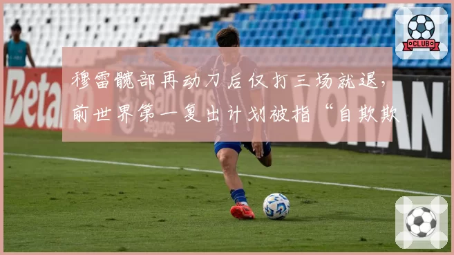 穆雷髋部再动刀后仅打三场就退，前世界第一复出计划被指“自欺欺人”