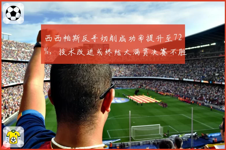 西西帕斯反手切削成功率提升至72%，技术改进或终结大满贯决赛不胜魔咒