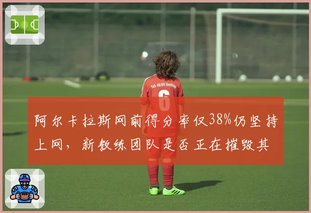 阿尔卡拉斯网前得分率仅38%仍坚持上网，新教练团队是否正在摧毁其底线根基？